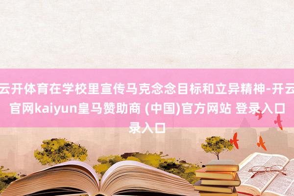 云开体育在学校里宣传马克念念目标和立异精神-开云官网kaiyun皇马赞助商 (中国)官方网站 登录入口