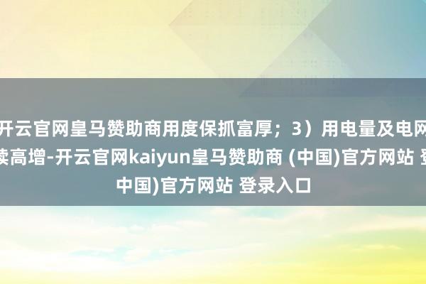 开云官网皇马赞助商用度保抓富厚;3)用电量及电网投资抓续高增-开云官网kaiyun皇马赞助商 (中国)官方网站 登录入口