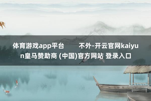 体育游戏app平台        不外-开云官网kaiyun皇马赞助商 (中国)官方网站 登录入口