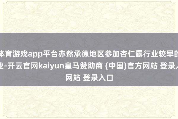 体育游戏app平台亦然承德地区参加杏仁露行业较早的企业-开云官网kaiyun皇马赞助商 (中国)官方网站 登录入口