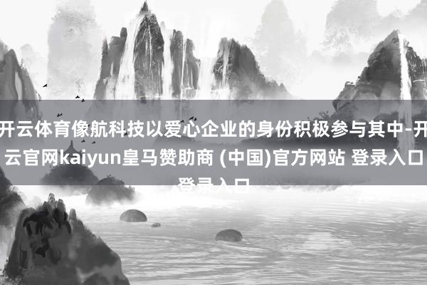 开云体育像航科技以爱心企业的身份积极参与其中-开云官网kaiyun皇马赞助商 (中国)官方网站 登录入口