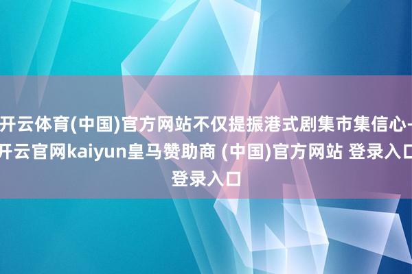 开云体育(中国)官方网站不仅提振港式剧集市集信心-开云官网kaiyun皇马赞助商 (中国)官方网站 登录入口