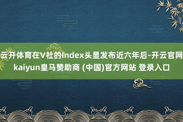 云开体育在V社的Index头显发布近六年后-开云官网kaiyun皇马赞助商 (中国)官方网站 登录入口