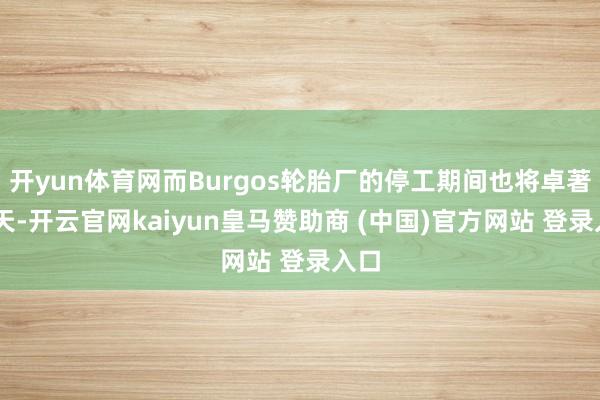 开yun体育网而Burgos轮胎厂的停工期间也将卓著30天-开云官网kaiyun皇马赞助商 (中国)官方网站 登录入口