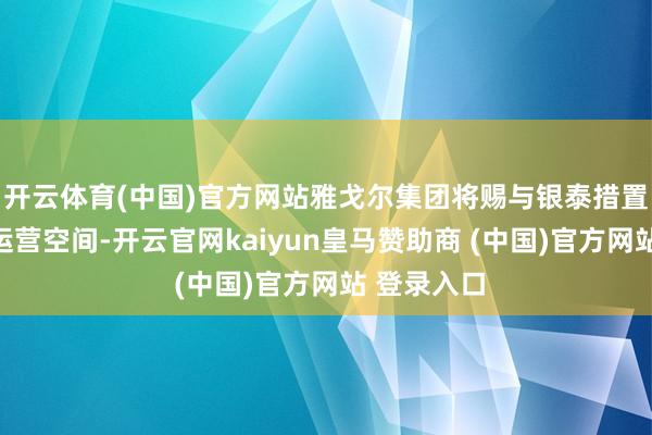开云体育(中国)官方网站雅戈尔集团将赐与银泰措置层充分的运营空间-开云官网kaiyun皇马赞助商 (中国)官方网站 登录入口