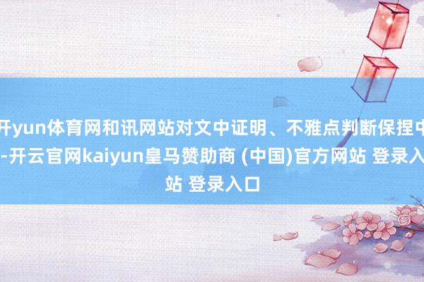 开yun体育网和讯网站对文中证明、不雅点判断保捏中立-开云官网kaiyun皇马赞助商 (中国)官方网站 登录入口