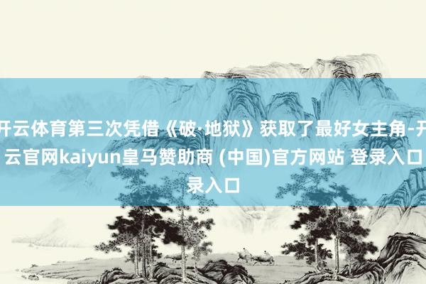 开云体育第三次凭借《破·地狱》获取了最好女主角-开云官网kaiyun皇马赞助商 (中国)官方网站 登录入口