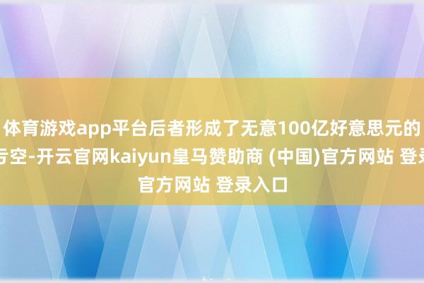体育游戏app平台后者形成了无意100亿好意思元的保障亏空-开云官网kaiyun皇马赞助商 (中国)官方网站 登录入口