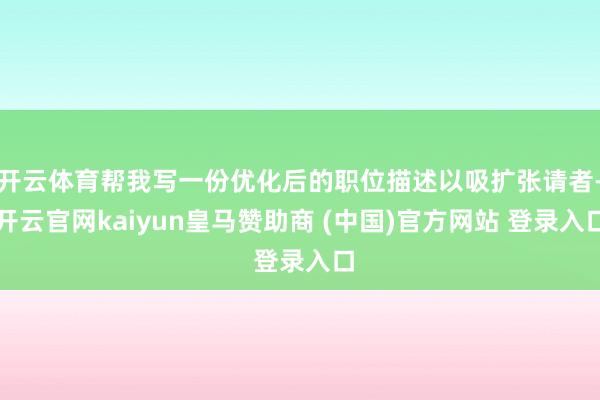 开云体育帮我写一份优化后的职位描述以吸扩张请者-开云官网kaiyun皇马赞助商 (中国)官方网站 登录入口
