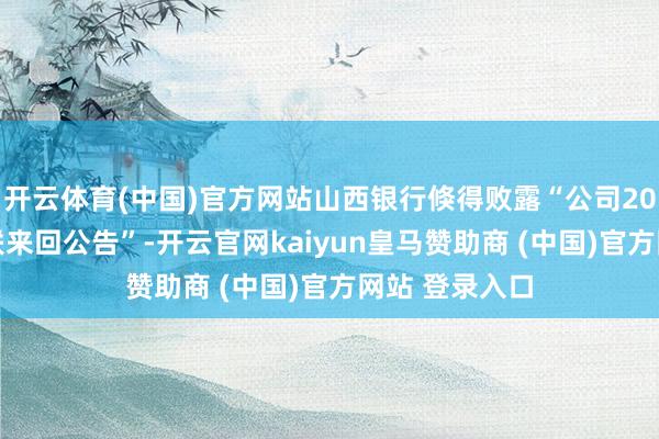 开云体育(中国)官方网站山西银行倏得败露“公司2023年要紧关联来回公告”-开云官网kaiyun皇马赞助商 (中国)官方网站 登录入口