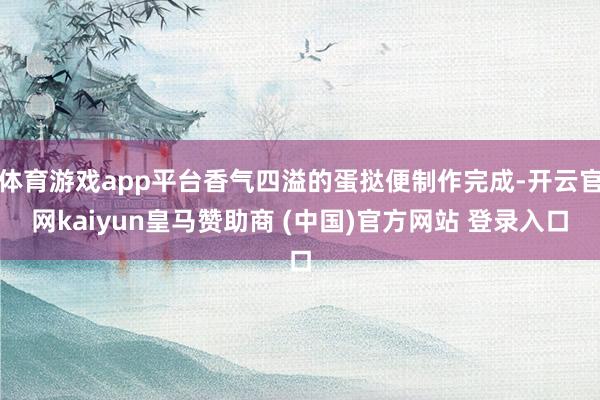 体育游戏app平台香气四溢的蛋挞便制作完成-开云官网kaiyun皇马赞助商 (中国)官方网站 登录入口