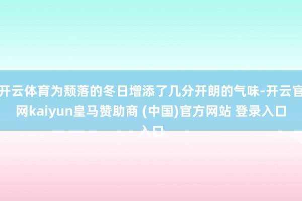 开云体育为颓落的冬日增添了几分开朗的气味-开云官网kaiyun皇马赞助商 (中国)官方网站 登录入口