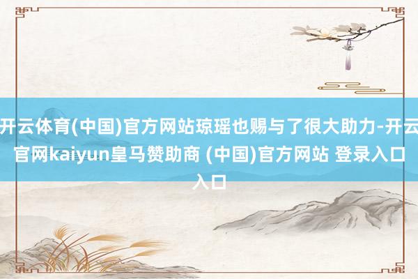 开云体育(中国)官方网站琼瑶也赐与了很大助力-开云官网kaiyun皇马赞助商 (中国)官方网站 登录入口