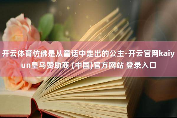 开云体育仿佛是从童话中走出的公主-开云官网kaiyun皇马赞助商 (中国)官方网站 登录入口