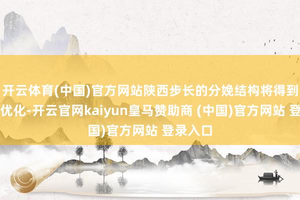 开云体育(中国)官方网站陕西步长的分娩结构将得到进一步优化-开云官网kaiyun皇马赞助商 (中国)官方网站 登录入口