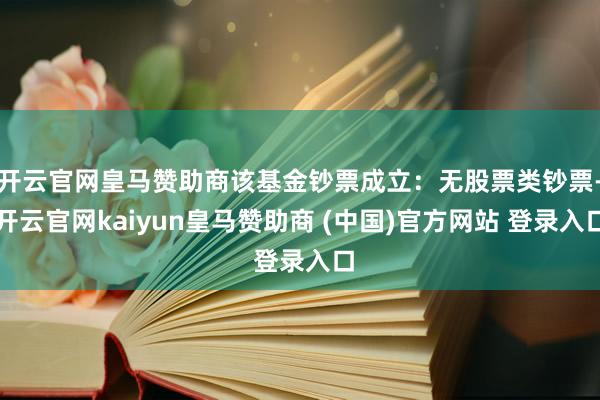 开云官网皇马赞助商该基金钞票成立：无股票类钞票-开云官网kaiyun皇马赞助商 (中国)官方网站 登录入口