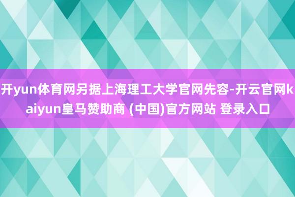 开yun体育网另据上海理工大学官网先容-开云官网kaiyun皇马赞助商 (中国)官方网站 登录入口