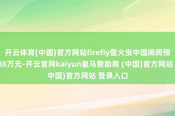 开云体育(中国)官方网站firefly萤火虫中国阛阓预售价14.88万元-开云官网kaiyun皇马赞助商 (中国)官方网站 登录入口
