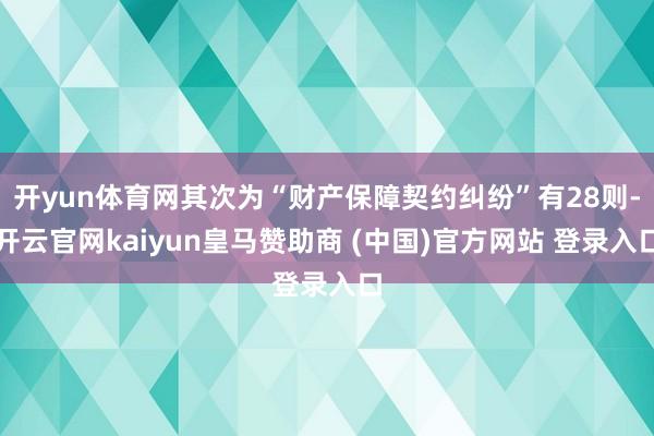 开yun体育网其次为“财产保障契约纠纷”有28则-开云官网kaiyun皇马赞助商 (中国)官方网站 登录入口
