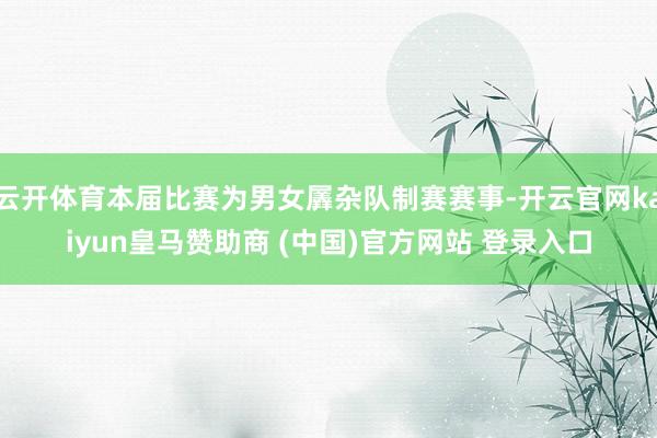 云开体育本届比赛为男女羼杂队制赛赛事-开云官网kaiyun皇马赞助商 (中国)官方网站 登录入口