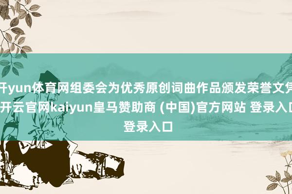 开yun体育网组委会为优秀原创词曲作品颁发荣誉文凭-开云官网kaiyun皇马赞助商 (中国)官方网站 登录入口