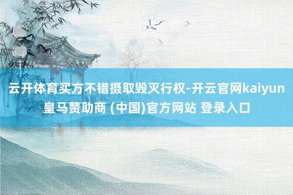 云开体育买方不错摄取毁灭行权-开云官网kaiyun皇马赞助商 (中国)官方网站 登录入口