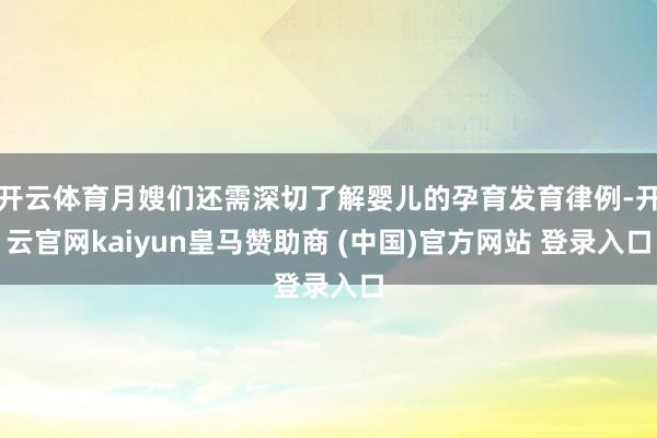 开云体育月嫂们还需深切了解婴儿的孕育发育律例-开云官网kaiyun皇马赞助商 (中国)官方网站 登录入口