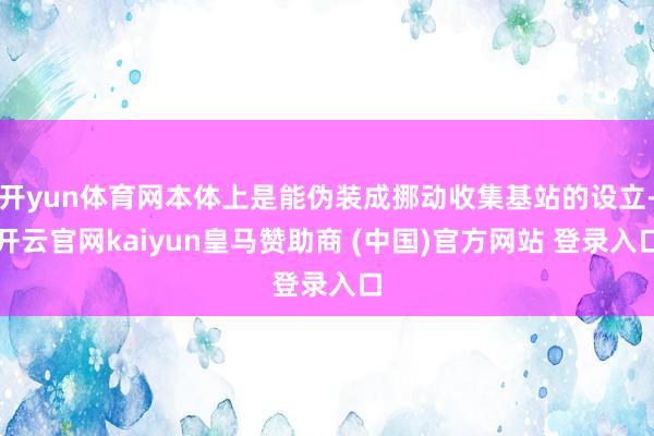 开yun体育网本体上是能伪装成挪动收集基站的设立-开云官网kaiyun皇马赞助商 (中国)官方网站 登录入口