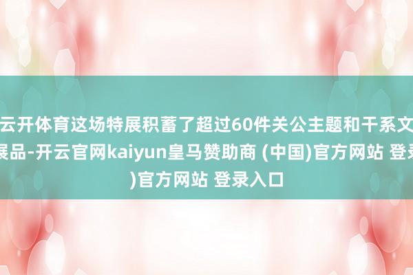 云开体育这场特展积蓄了超过60件关公主题和干系文化的展品-开云官网kaiyun皇马赞助商 (中国)官方网站 登录入口