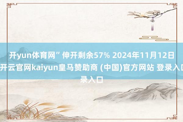开yun体育网”伸开剩余57% 2024年11月12日-开云官网kaiyun皇马赞助商 (中国)官方网站 登录入口