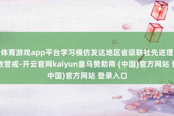 体育游戏app平台学习模仿发达地区省级联社先进理念和见效警戒-开云官网kaiyun皇马赞助商 (中国)官方网站 登录入口