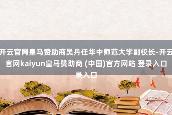开云官网皇马赞助商吴丹任华中师范大学副校长-开云官网kaiyun皇马赞助商 (中国)官方网站 登录入口