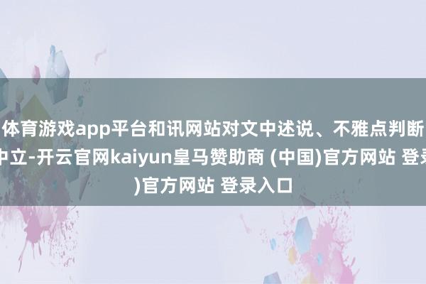 体育游戏app平台和讯网站对文中述说、不雅点判断保握中立-开云官网kaiyun皇马赞助商 (中国)官方网站 登录入口