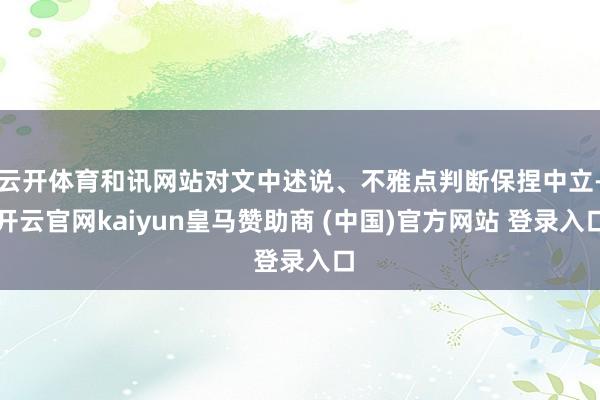 云开体育和讯网站对文中述说、不雅点判断保捏中立-开云官网kaiyun皇马赞助商 (中国)官方网站 登录入口
