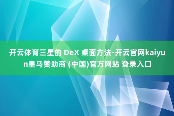 开云体育三星的 DeX 桌面方法-开云官网kaiyun皇马赞助商 (中国)官方网站 登录入口