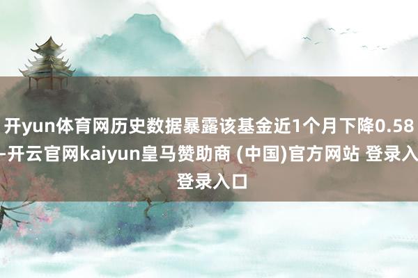 开yun体育网历史数据暴露该基金近1个月下降0.58%-开云官网kaiyun皇马赞助商 (中国)官方网站 登录入口