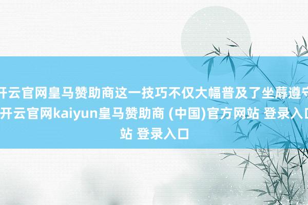 开云官网皇马赞助商这一技巧不仅大幅普及了坐蓐遵守-开云官网kaiyun皇马赞助商 (中国)官方网站 登录入口
