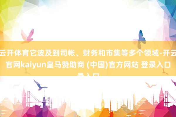 云开体育它波及到司帐、财务和市集等多个领域-开云官网kaiyun皇马赞助商 (中国)官方网站 登录入口