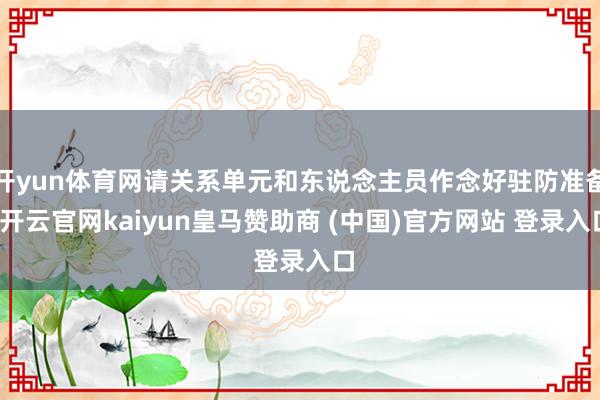 开yun体育网请关系单元和东说念主员作念好驻防准备-开云官网kaiyun皇马赞助商 (中国)官方网站 登录入口