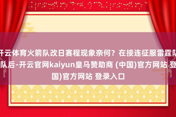 开云体育火箭队改日赛程现象奈何？在接连征服雷霆队和英豪队后-开云官网kaiyun皇马赞助商 (中国)官方网站 登录入口