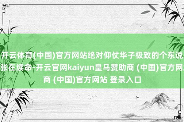 开云体育(中国)官方网站绝对仰仗华子极致的个东说念主铁汉主张在续命-开云官网kaiyun皇马赞助商 (中国)官方网站 登录入口