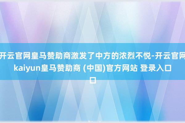 开云官网皇马赞助商激发了中方的浓烈不悦-开云官网kaiyun皇马赞助商 (中国)官方网站 登录入口