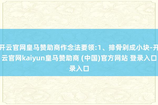 开云官网皇马赞助商作念法要领:1、排骨剁成小块-开云官网kaiyun皇马赞助商 (中国)官方网站 登录入口