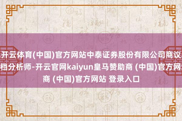 开云体育(中国)官方网站中泰证券股份有限公司商议所宏不雅高档分析师-开云官网kaiyun皇马赞助商 (中国)官方网站 登录入口