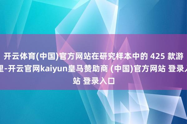 开云体育(中国)官方网站在研究样本中的 425 款游戏里-开云官网kaiyun皇马赞助商 (中国)官方网站 登录入口