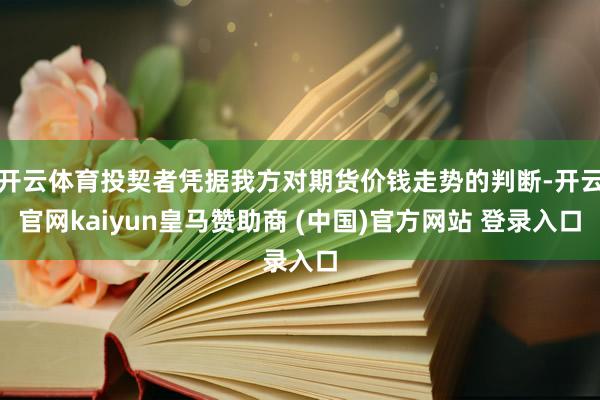 开云体育投契者凭据我方对期货价钱走势的判断-开云官网kaiyun皇马赞助商 (中国)官方网站 登录入口