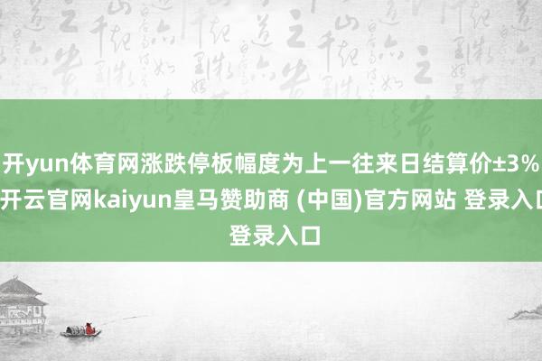 开yun体育网涨跌停板幅度为上一往来日结算价±3%-开云官网kaiyun皇马赞助商 (中国)官方网站 登录入口