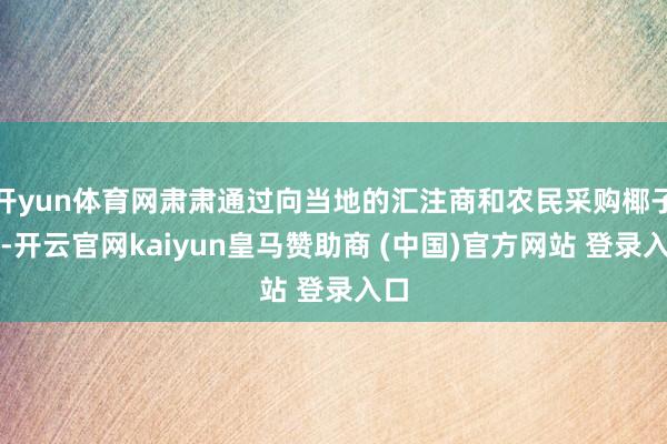 开yun体育网肃肃通过向当地的汇注商和农民采购椰子水-开云官网kaiyun皇马赞助商 (中国)官方网站 登录入口