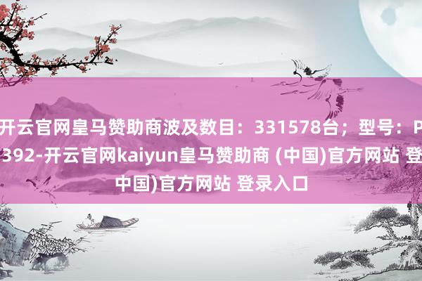 开云官网皇马赞助商波及数目：331578台；型号：PAC20-392-开云官网kaiyun皇马赞助商 (中国)官方网站 登录入口