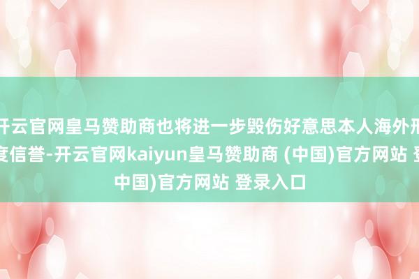 开云官网皇马赞助商也将进一步毁伤好意思本人海外形象和国度信誉-开云官网kaiyun皇马赞助商 (中国)官方网站 登录入口
